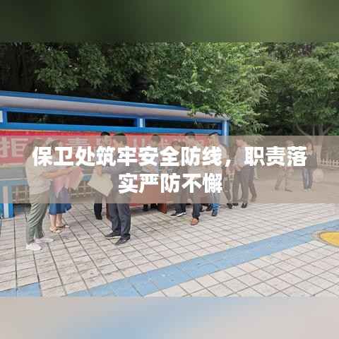保卫处筑牢安全防线,职责落实严防不懈