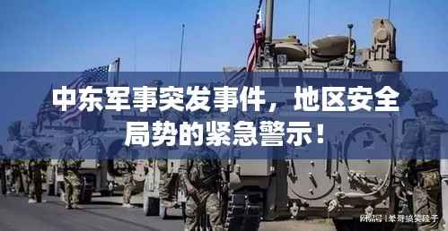 中东军事突发事件,地区安全局势的紧急警示!
