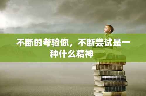 不断的考验你，不断尝试是一种什么精神 