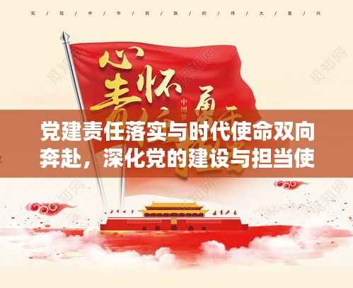 党建责任落实与时代使命双向奔赴,深化党的建设与担当使命的双重推进