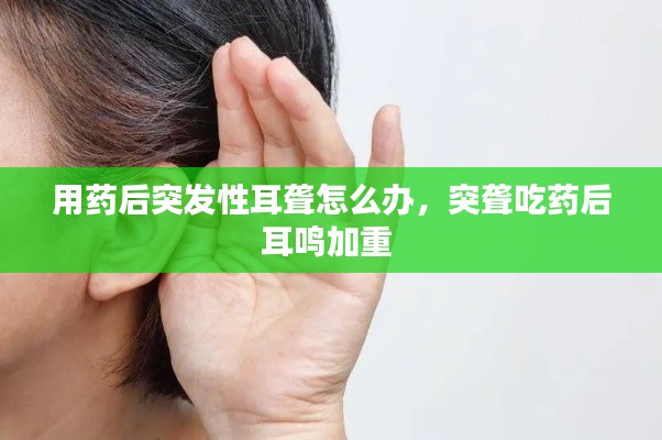 用药后突发性耳聋怎么办,突聋吃药后耳鸣加重