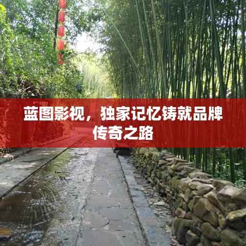 蓝图影视，独家记忆铸就品牌传奇之路