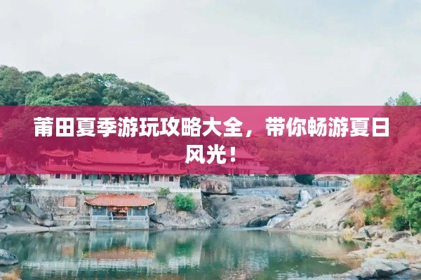 莆田夏季游玩攻略大全，带你畅游夏日风光！