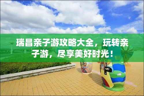 瑞昌亲子游攻略大全，玩转亲子游，尽享美好时光！