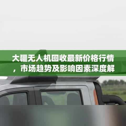 大疆无人机回收最新价格行情,市场趋势及影响因素深度解析