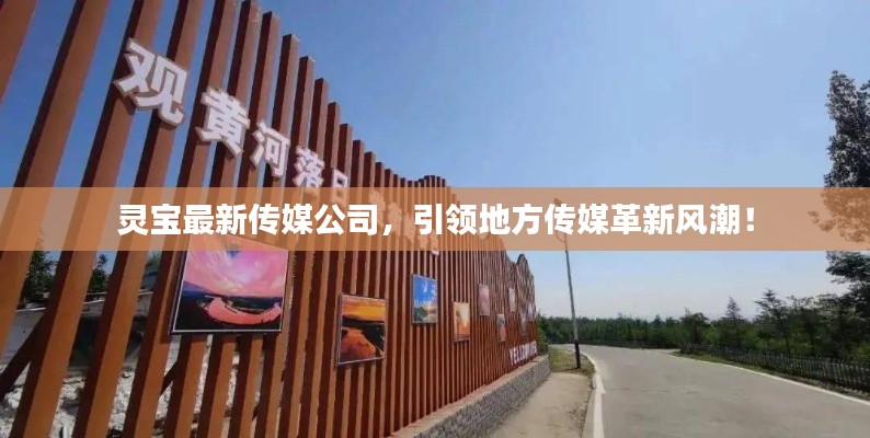 灵宝最新传媒公司,引领地方传媒革新风潮!