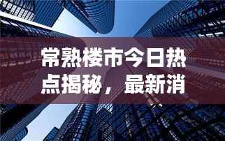 常熟楼市今日热点揭秘,最新消息速递