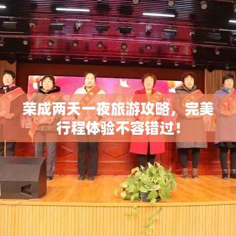 荣成两天一夜旅游攻略,完美行程体验不容错过!