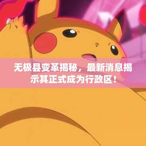 无极县变革揭秘,最新消息揭示其正式成为行政区!
