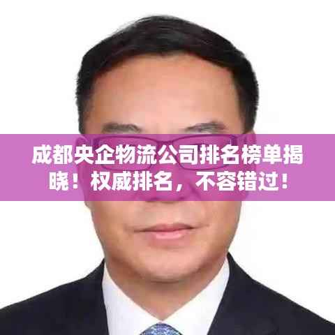 成都央企物流公司排名榜单揭晓!权威排名,不容错过!
